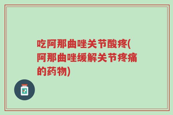 吃阿那曲唑关节酸疼(阿那曲唑缓解关节疼痛的药物)-第1张图片-超越 吃阿那曲唑关节酸疼(阿那曲唑缓解关节疼痛的药物)-第1张图片-超越