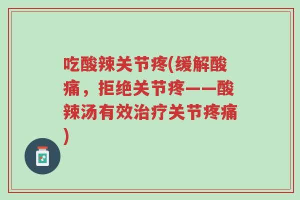 吃酸辣关节疼(缓解酸痛,拒绝关节疼——酸辣汤有效治疗关节疼痛)-第1张图片-超越 吃酸辣关节疼(缓解酸痛,拒绝关节疼——酸辣汤有效治疗关节疼痛)-第1张图片-超越