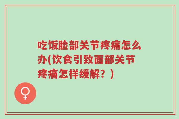 吃饭脸部关节疼痛怎么办(饮食引致面部关节疼痛怎样缓解？)-第1张图片-超越
