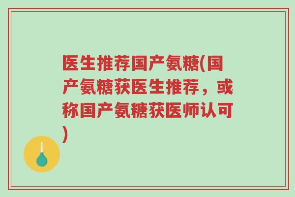 医生推荐国产氨糖(国产氨糖获医生推荐,或称国产氨糖获医师认可)-第1张图片-超越 医生推荐国产氨糖(国产氨糖获医生推荐,或称国产氨糖获医师认可)-第1张图片-超越