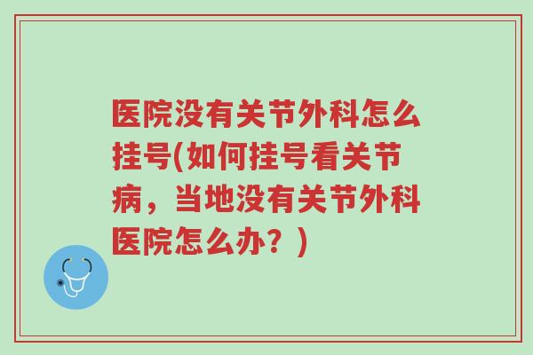 医院没有关节外科怎么挂号(如何挂号看关节病，当地没有关节外科医院怎么办？)-第1张图片-超越