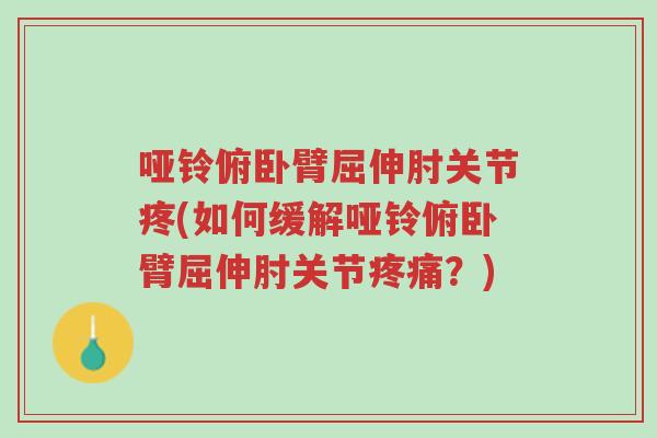 哑铃俯卧臂屈伸肘关节疼(如何缓解哑铃俯卧臂屈伸肘关节疼痛?)-第1张图片-超越 哑铃俯卧臂屈伸肘关节疼(如何缓解哑铃俯卧臂屈伸肘关节疼痛?)-第1张图片-超越