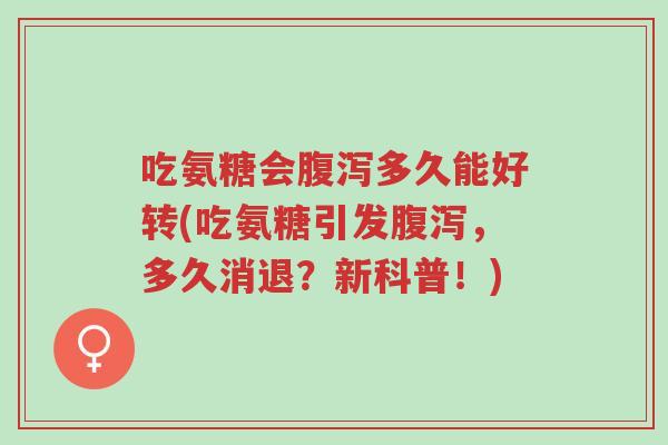 吃氨糖会腹泻多久能好转(吃氨糖引发腹泻，多久消退？新科普！)-第1张图片-超越