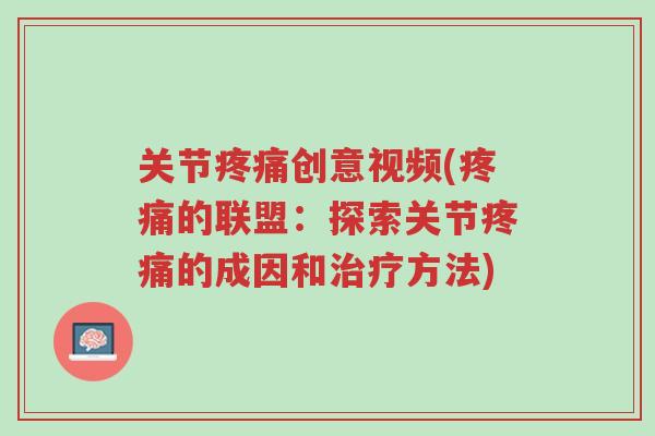 关节疼痛创意视频(疼痛的联盟:探索关节疼痛的成因和治疗方法)-第1张图片-超越 关节疼痛创意视频(疼痛的联盟:探索关节疼痛的成因和治疗方法)-第1张图片-超越