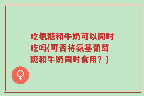 吃氨糖和牛奶可以同时吃吗(可否将氨基葡萄糖和牛奶同时食用?)-第1张图片-超越 吃氨糖和牛奶可以同时吃吗(可否将氨基葡萄糖和牛奶同时食用?)-第1张图片-超越
