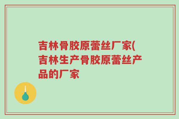 吉林骨胶原蕾丝厂家(吉林生产骨胶原蕾丝产品的厂家-第1张图片-超越 吉林骨胶原蕾丝厂家(吉林生产骨胶原蕾丝产品的厂家-第1张图片-超越