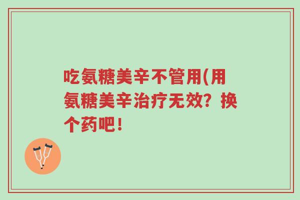 吃氨糖美辛不管用(用氨糖美辛治疗无效?换个药吧!-第1张图片-超越 吃氨糖美辛不管用(用氨糖美辛治疗无效?换个药吧!-第1张图片-超越