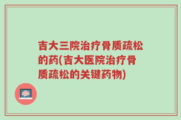 吉大三院治疗骨质疏松的药(吉大医院治疗骨质疏松的关键药物)-第1张图片-超越 吉大三院治疗骨质疏松的药(吉大医院治疗骨质疏松的关键药物)-第1张图片-超越