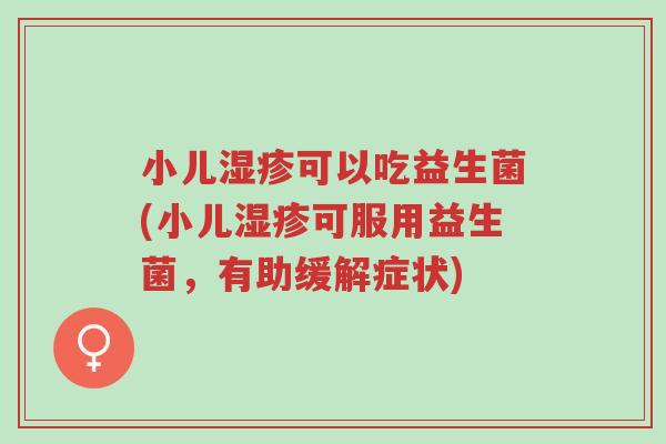 小儿湿疹可以吃益生菌(小儿湿疹可服用益生菌，有助缓解症状)-第1张图片-超越