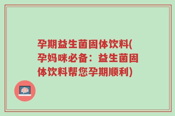孕期益生菌固体饮料(孕妈咪必备:益生菌固体饮料帮您孕期顺利)-第1张图片-超越 孕期益生菌固体饮料(孕妈咪必备:益生菌固体饮料帮您孕期顺利)-第1张图片-超越