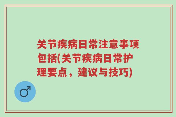 关节疾病日常注意事项包括(关节疾病日常护理要点,建议与技巧)-第1张图片-超越 关节疾病日常注意事项包括(关节疾病日常护理要点,建议与技巧)-第1张图片-超越