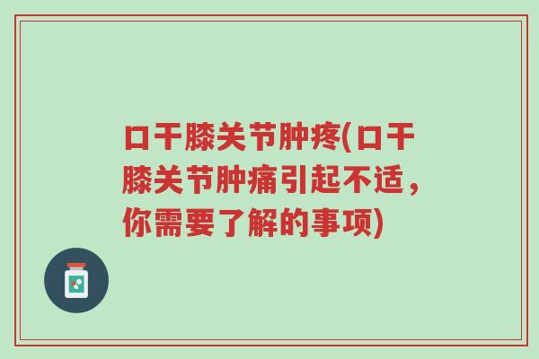 口干膝关节肿疼(口干膝关节肿痛引起不适,你需要了解的事项)-第1张图片-超越 口干膝关节肿疼(口干膝关节肿痛引起不适,你需要了解的事项)-第1张图片-超越