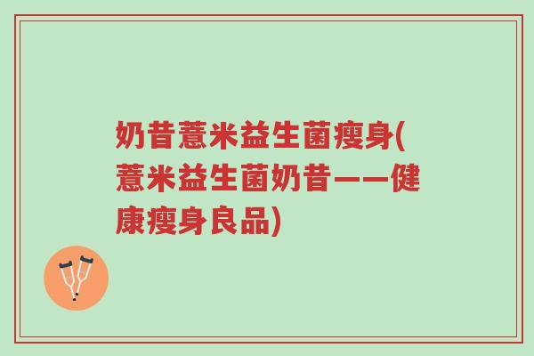 奶昔薏米益生菌瘦身(薏米益生菌奶昔——健康瘦身良品)-第1张图片-超越 奶昔薏米益生菌瘦身(薏米益生菌奶昔——健康瘦身良品)-第1张图片-超越
