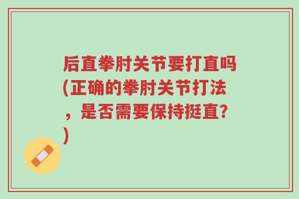 后直拳肘关节要打直吗(正确的拳肘关节打法,是否需要保持挺直?)-第1张图片-超越 后直拳肘关节要打直吗(正确的拳肘关节打法,是否需要保持挺直?)-第1张图片-超越