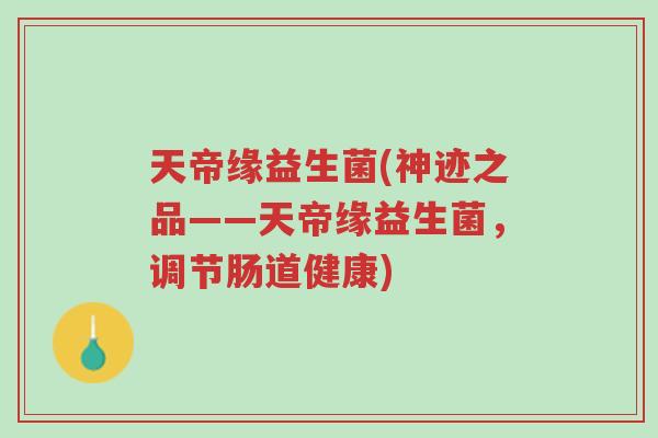 天帝缘益生菌(神迹之品——天帝缘益生菌,调节肠道健康)-第1张图片-超越 天帝缘益生菌(神迹之品——天帝缘益生菌,调节肠道健康)-第1张图片-超越
