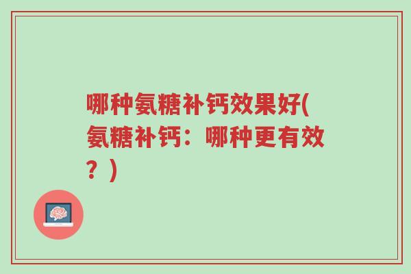 哪种氨糖补钙效果好(氨糖补钙：哪种更有效？)-第1张图片-超越