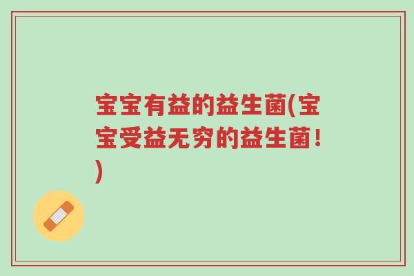 宝宝有益的益生菌(宝宝受益无穷的益生菌！)-第1张图片-超越
