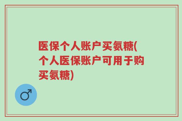 医保个人账户买氨糖(个人医保账户可用于购买氨糖)-第1张图片-超越
