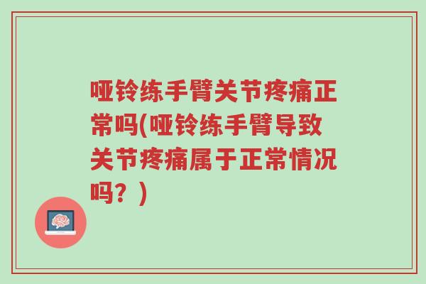 哑铃练手臂关节疼痛正常吗(哑铃练手臂导致关节疼痛属于正常情况吗?)-第1张图片-超越 哑铃练手臂关节疼痛正常吗(哑铃练手臂导致关节疼痛属于正常情况吗?)-第1张图片-超越