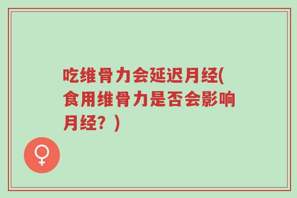 吃维骨力会延迟月经(食用维骨力是否会影响月经?)-第1张图片-超越 吃维骨力会延迟月经(食用维骨力是否会影响月经?)-第1张图片-超越