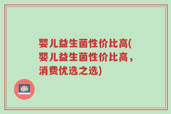 婴儿益生菌性价比高(婴儿益生菌性价比高,消费优选之选)-第1张图片-超越 婴儿益生菌性价比高(婴儿益生菌性价比高,消费优选之选)-第1张图片-超越
