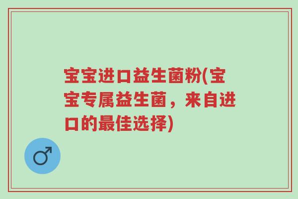 宝宝进口益生菌粉(宝宝专属益生菌,来自进口的最佳选择)-第1张图片-超越 宝宝进口益生菌粉(宝宝专属益生菌,来自进口的最佳选择)-第1张图片-超越