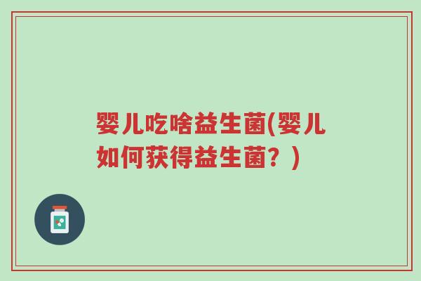 婴儿吃啥益生菌(婴儿如何获得益生菌?)-第1张图片-超越 婴儿吃啥益生菌(婴儿如何获得益生菌?)-第1张图片-超越