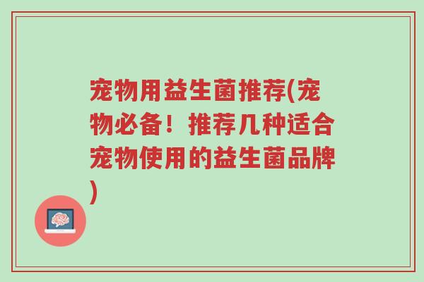宠物用益生菌推荐(宠物必备!推荐几种适合宠物使用的益生菌品牌)-第1张图片-超越 宠物用益生菌推荐(宠物必备!推荐几种适合宠物使用的益生菌品牌)-第1张图片-超越
