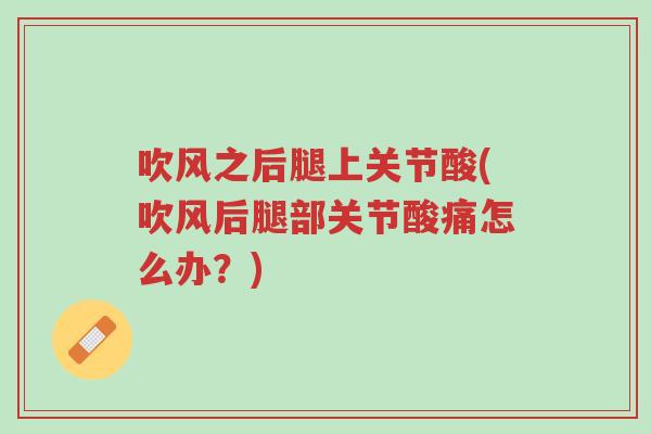 吹风之后腿上关节酸(吹风后腿部关节酸痛怎么办?)-第1张图片-超越 吹风之后腿上关节酸(吹风后腿部关节酸痛怎么办?)-第1张图片-超越