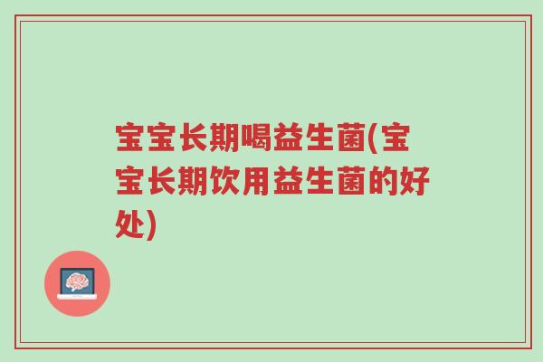 宝宝长期喝益生菌(宝宝长期饮用益生菌的好处)-第1张图片-超越