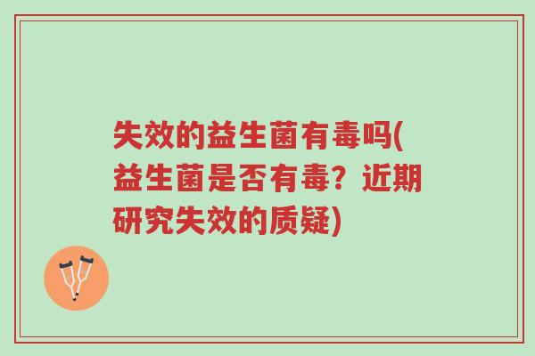 失效的益生菌有毒吗(益生菌是否有毒?近期研究失效的质疑)-第1张图片-超越 失效的益生菌有毒吗(益生菌是否有毒?近期研究失效的质疑)-第1张图片-超越
