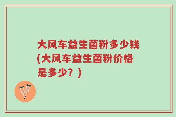 大风车益生菌粉多少钱(大风车益生菌粉价格是多少?)-第1张图片-超越 大风车益生菌粉多少钱(大风车益生菌粉价格是多少?)-第1张图片-超越