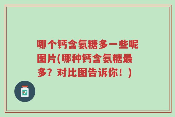 哪个钙含氨糖多一些呢图片(哪种钙含氨糖最多?对比图告诉你!)-第1张图片-超越 哪个钙含氨糖多一些呢图片(哪种钙含氨糖最多?对比图告诉你!)-第1张图片-超越