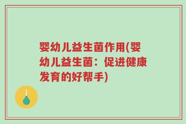 婴幼儿益生菌作用(婴幼儿益生菌:促进健康发育的好帮手)-第1张图片-超越 婴幼儿益生菌作用(婴幼儿益生菌:促进健康发育的好帮手)-第1张图片-超越