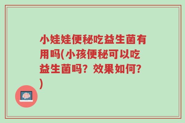 小娃娃便秘吃益生菌有用吗(小孩便秘可以吃益生菌吗？效果如何？)-第1张图片-超越