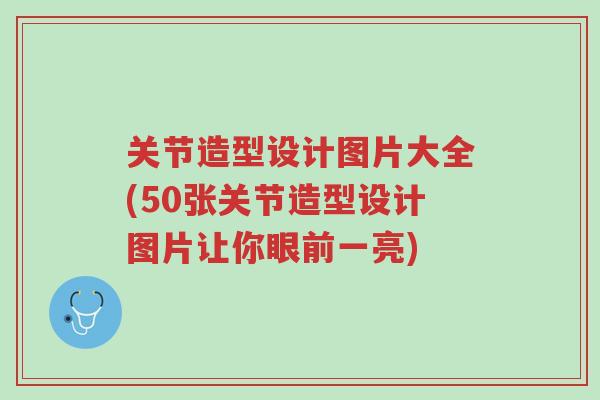 关节造型设计图片大全(50张关节造型设计图片让你眼前一亮)-第1张图片-超越 关节造型设计图片大全(50张关节造型设计图片让你眼前一亮)-第1张图片-超越