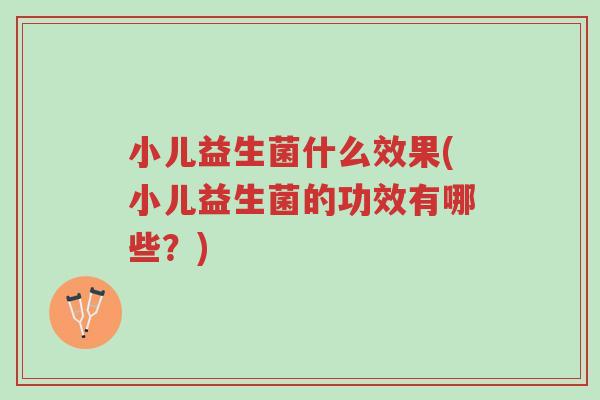 小儿益生菌什么效果(小儿益生菌的功效有哪些?)-第1张图片-超越 小儿益生菌什么效果(小儿益生菌的功效有哪些?)-第1张图片-超越