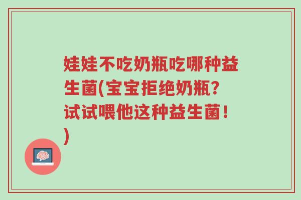 娃娃不吃奶瓶吃哪种益生菌(宝宝拒绝奶瓶?试试喂他这种益生菌!)-第1张图片-超越 娃娃不吃奶瓶吃哪种益生菌(宝宝拒绝奶瓶?试试喂他这种益生菌!)-第1张图片-超越