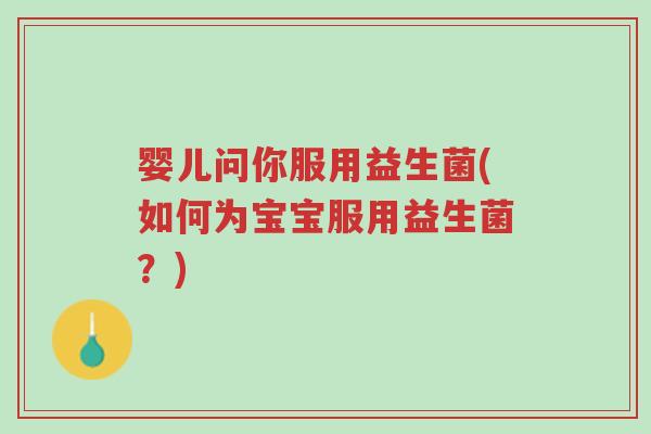 婴儿问你服用益生菌(如何为宝宝服用益生菌?)-第1张图片-超越 婴儿问你服用益生菌(如何为宝宝服用益生菌?)-第1张图片-超越