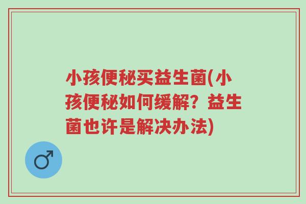 小孩便秘买益生菌(小孩便秘如何缓解?益生菌也许是解决办法)-第1张图片-超越 小孩便秘买益生菌(小孩便秘如何缓解?益生菌也许是解决办法)-第1张图片-超越