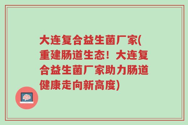 大连复合益生菌厂家(重建肠道生态！大连复合益生菌厂家助力肠道健康走向新高度)-第1张图片-超越