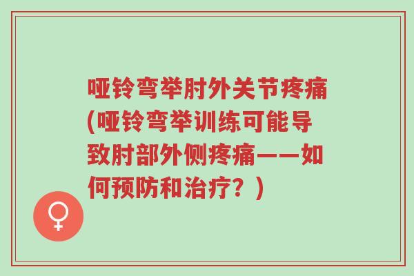 哑铃弯举肘外关节疼痛(哑铃弯举训练可能导致肘部外侧疼痛——如何预防和治疗?)-第1张图片-超越 哑铃弯举肘外关节疼痛(哑铃弯举训练可能导致肘部外侧疼痛——如何预防和治疗?)-第1张图片-超越