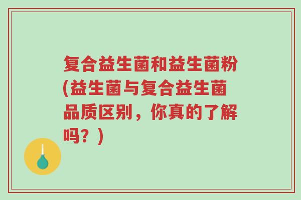 复合益生菌和益生菌粉(益生菌与复合益生菌品质区别,你真的了解吗?)-第1张图片-超越 复合益生菌和益生菌粉(益生菌与复合益生菌品质区别,你真的了解吗?)-第1张图片-超越