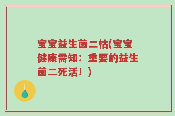 宝宝益生菌二枯(宝宝健康需知:重要的益生菌二死活!)-第1张图片-超越 宝宝益生菌二枯(宝宝健康需知:重要的益生菌二死活!)-第1张图片-超越