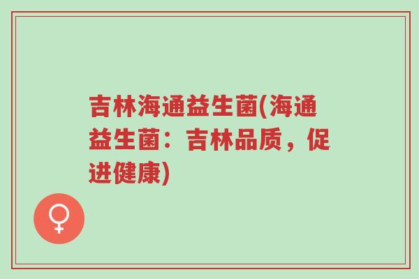吉林海通益生菌(海通益生菌:吉林品质,促进健康)-第1张图片-超越 吉林海通益生菌(海通益生菌:吉林品质,促进健康)-第1张图片-超越