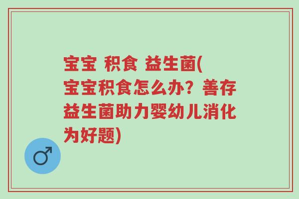 宝宝 积食 益生菌(宝宝积食怎么办?善存益生菌助力婴幼儿消化为好题)-第1张图片-超越 宝宝 积食 益生菌(宝宝积食怎么办?善存益生菌助力婴幼儿消化为好题)-第1张图片-超越
