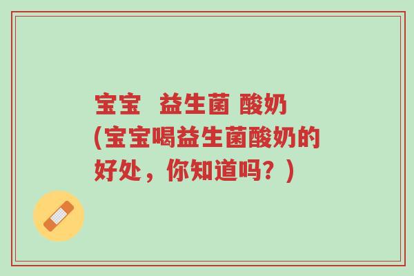 宝宝 益生菌 酸奶(宝宝喝益生菌酸奶的好处,你知道吗?)-第1张图片-超越 宝宝 益生菌 酸奶(宝宝喝益生菌酸奶的好处,你知道吗?)-第1张图片-超越