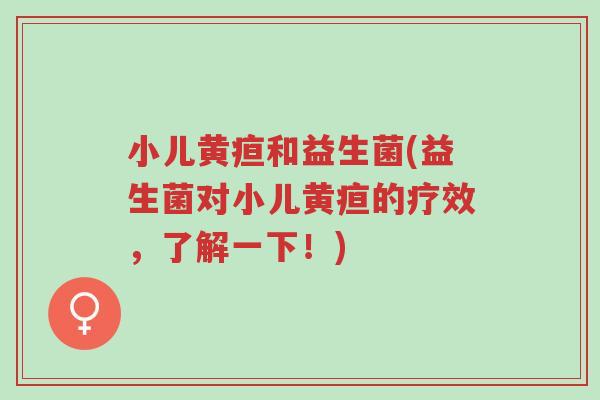 小儿黄疸和益生菌(益生菌对小儿黄疸的疗效,了解一下!)-第1张图片-超越 小儿黄疸和益生菌(益生菌对小儿黄疸的疗效,了解一下!)-第1张图片-超越