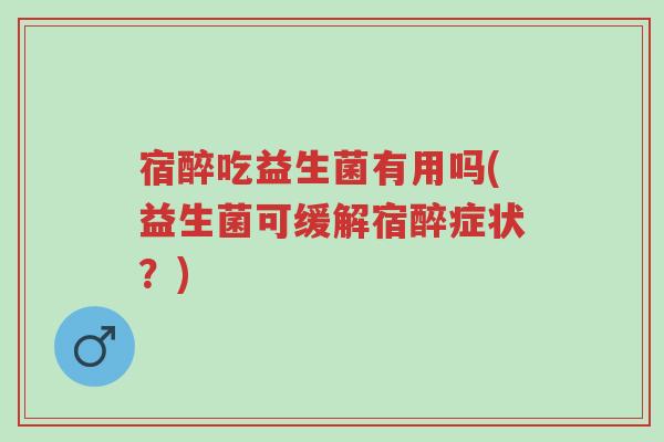 宿醉吃益生菌有用吗(益生菌可缓解宿醉症状?)-第1张图片-超越 宿醉吃益生菌有用吗(益生菌可缓解宿醉症状?)-第1张图片-超越