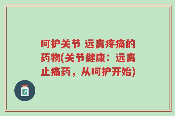 呵护关节 远离疼痛的药物(关节健康：远离止痛药，从呵护开始)-第1张图片-超越
